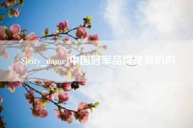 和县中国冠军品牌是真的吗
