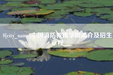 和县中国消防救援学院简介及招生章程