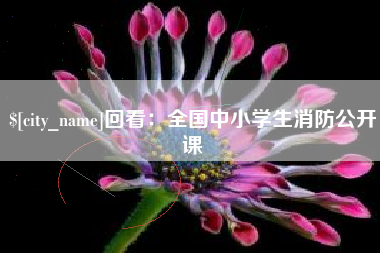 和县回看：全国中小学生消防公开课