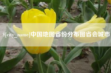 和县中国地图省份分布图省会城市