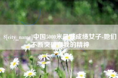 和县中国5000米最好成绩女子-她们不断突破自我的精神
