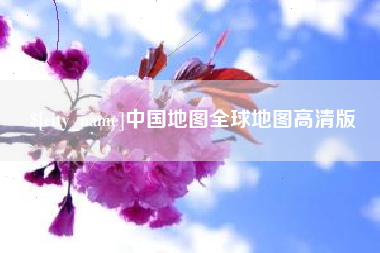 和县中国地图全球地图高清版