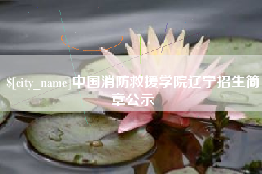 和县中国消防救援学院辽宁招生简章公示