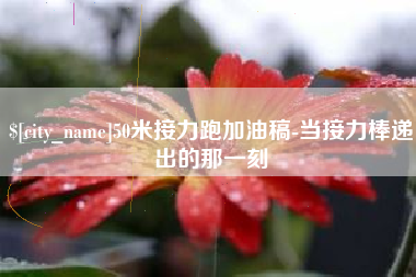 和县50米接力跑加油稿-当接力棒递出的那一刻