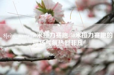 和县50米接力赛跑-50米接力赛跑的现场气氛热烈非凡