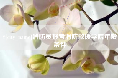和县消防员报考消防救援学院年龄条件