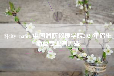 和县中国消防救援学院2020年招生简章专业有哪些