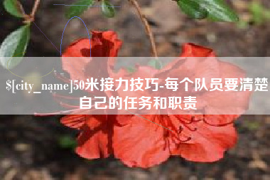 和县50米接力技巧-每个队员要清楚自己的任务和职责