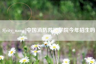 和县中国消防救援学院今年招生吗