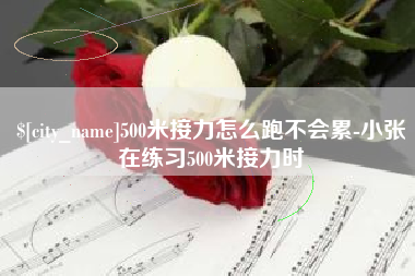 和县500米接力怎么跑不会累-小张在练习500米接力时
