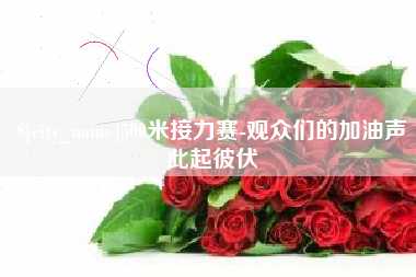 和县500米接力赛-观众们的加油声此起彼伏