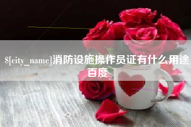 和县消防设施操作员证有什么用途百度