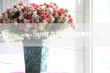 和县2021年九宫格配图素材一套
