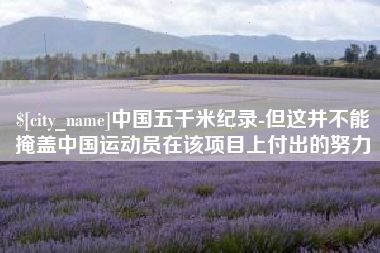 和县中国五千米纪录-但这并不能掩盖中国运动员在该项目上付出的努力