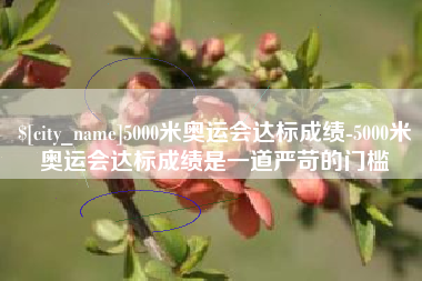和县5000米奥运会达标成绩-5000米奥运会达标成绩是一道严苛的门槛