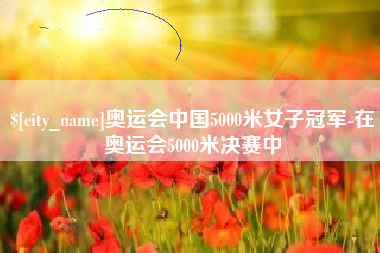 和县奥运会中国5000米女子冠军-在奥运会5000米决赛中