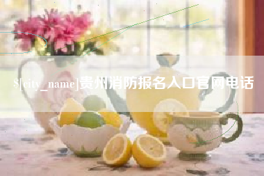 和县贵州消防报名入口官网电话