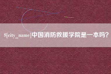 和县中国消防救援学院是一本吗？
