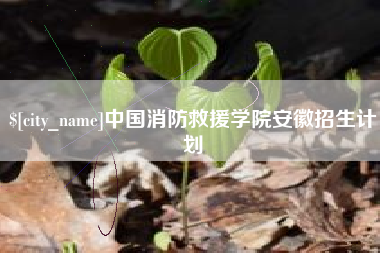 和县中国消防救援学院安徽招生计划