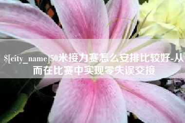 和县50米接力赛怎么安排比较好-从而在比赛中实现零失误交接