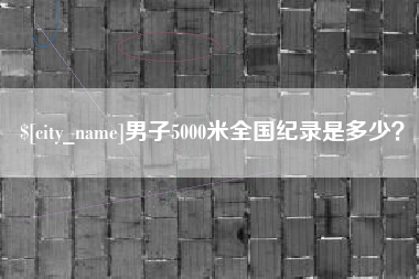 和县男子5000米全国纪录是多少？
