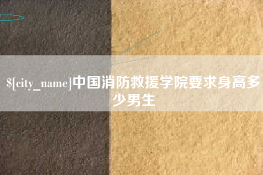 和县中国消防救援学院要求身高多少男生