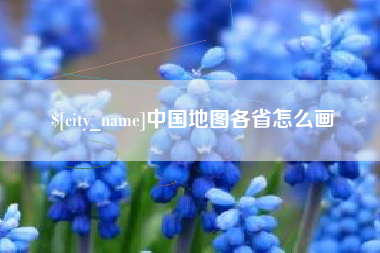和县中国地图各省怎么画