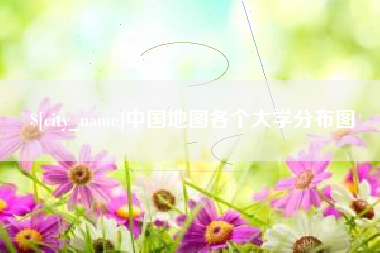 和县中国地图各个大学分布图