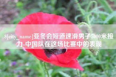 和县亚冬会短道速滑男子5000米接力-中国队在这场比赛中的表现