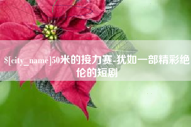 和县50米的接力赛-犹如一部精彩绝伦的短剧