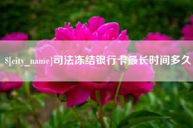和县司法冻结银行卡最长时间多久