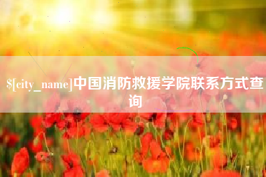 和县中国消防救援学院联系方式查询