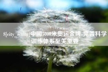 和县中国5000米奥运金牌-完善科学训练体系至关重要