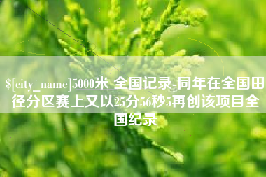 和县5000米 全国记录-同年在全国田径分区赛上又以25分56秒5再创该项目全国纪录