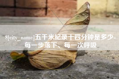 和县五千米纪录十四分钟是多少-每一步落下、每一次呼吸