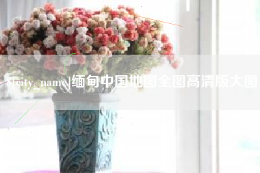 和县缅甸中国地图全图高清版大图