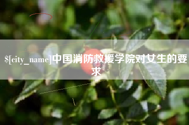 和县中国消防救援学院对女生的要求