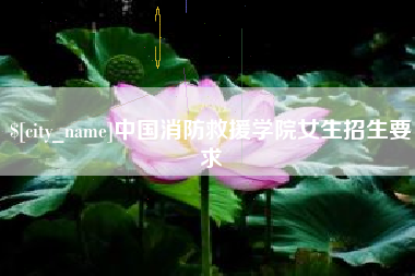 和县中国消防救援学院女生招生要求