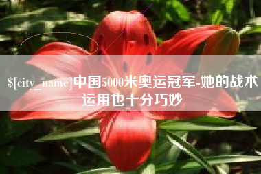 和县中国5000米奥运冠军-她的战术运用也十分巧妙