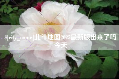 和县北斗地图2025最新版出来了吗今天