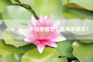 和县中国地图怎么画简单画法？