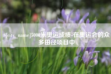 和县5000米奥运成绩-在奥运会的众多田径项目中