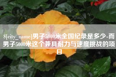 和县男子5000米全国纪录是多少-而男子5000米这个兼具耐力与速度挑战的项目