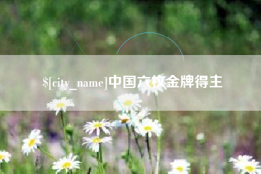 和县中国六枚金牌得主