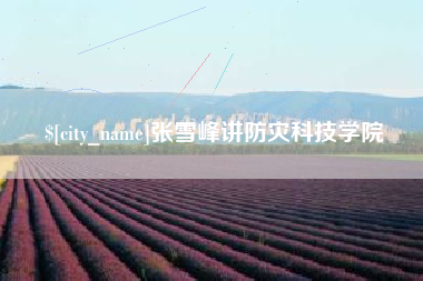和县张雪峰讲防灾科技学院