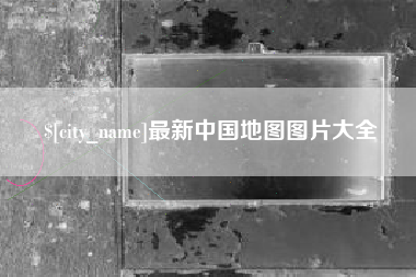 和县最新中国地图图片大全