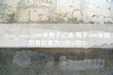 和县5000米男子记录-男子5000米跑世界纪录为12分37秒35