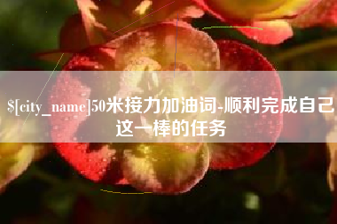 和县50米接力加油词-顺利完成自己这一棒的任务