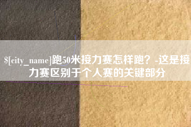 和县跑50米接力赛怎样跑？-这是接力赛区别于个人赛的关键部分