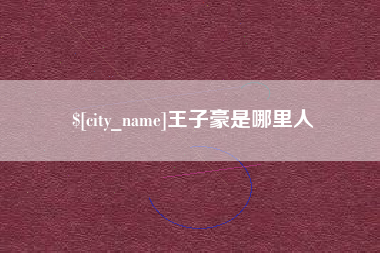 和县王子豪是哪里人